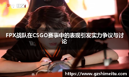 FPX战队在CSGO赛事中的表现引发实力争议与讨论